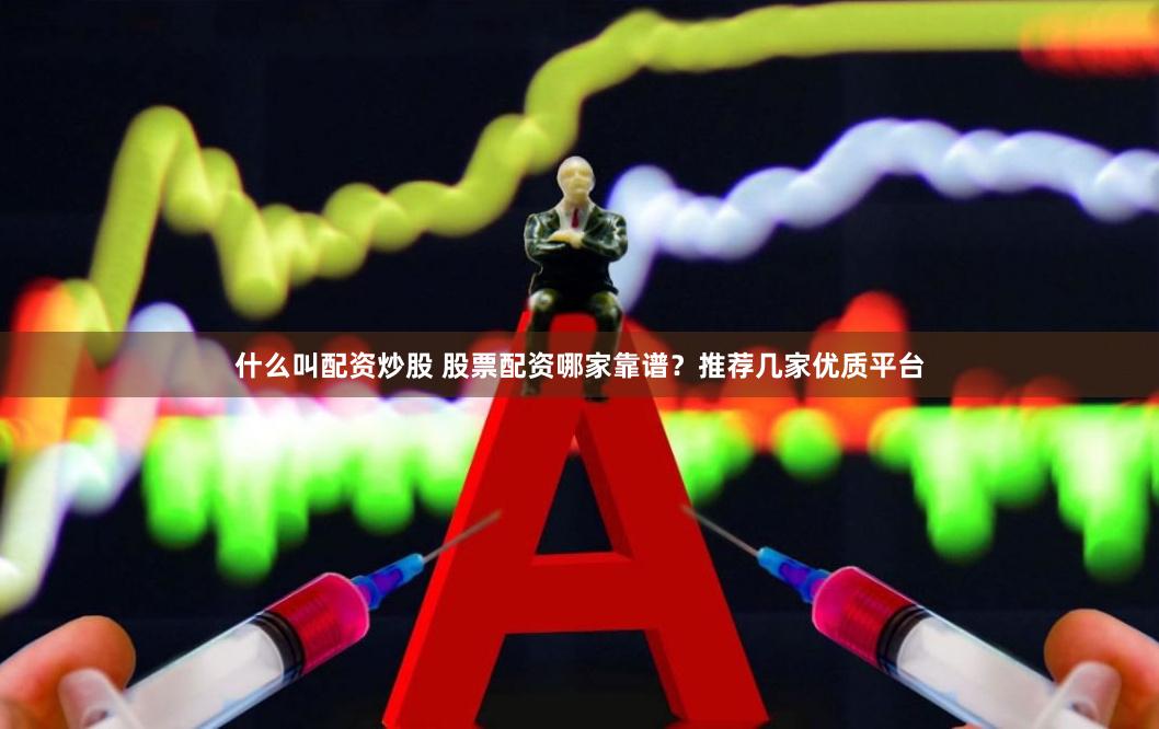 什么叫配资炒股 股票配资哪家靠谱？推荐几家优质平台