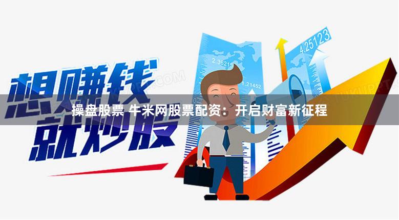 操盘股票 牛米网股票配资：开启财富新征程