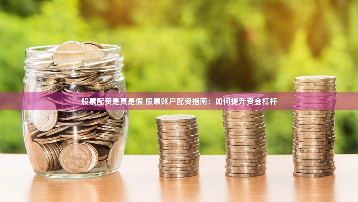 股票配资是真是假 股票账户配资指南：如何提升资金杠杆