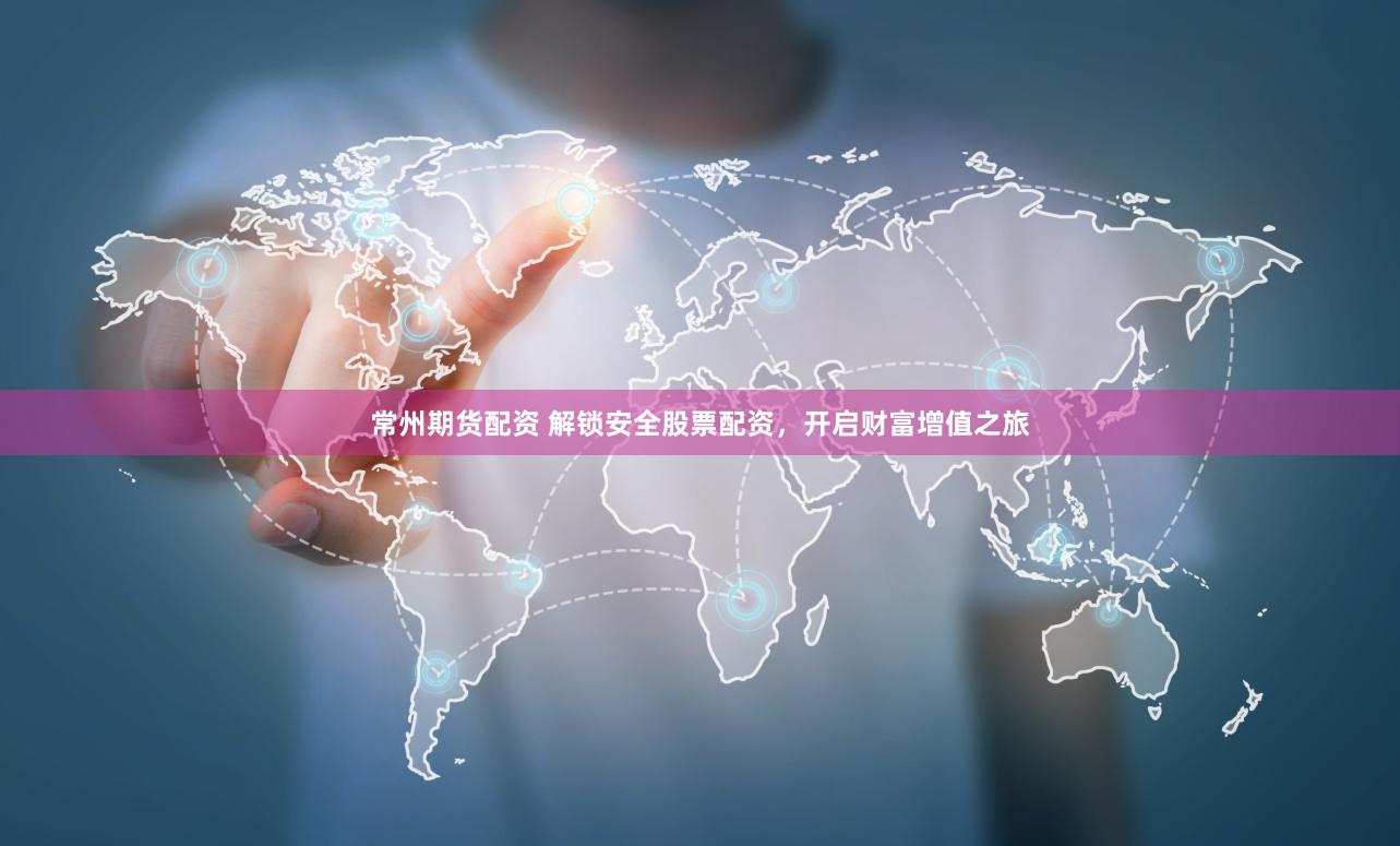 常州期货配资 解锁安全股票配资，开启财富增值之旅