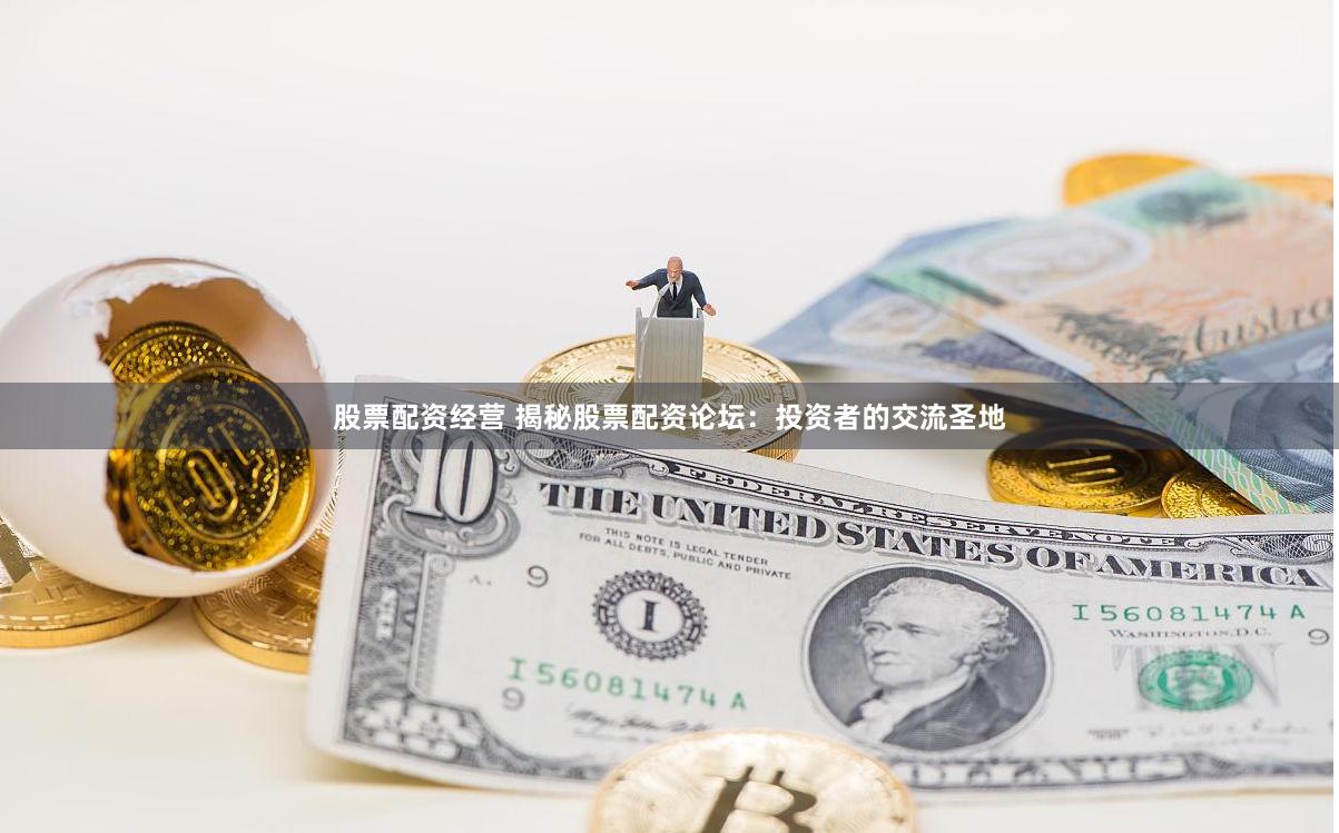 股票配资经营 揭秘股票配资论坛：投资者的交流圣地