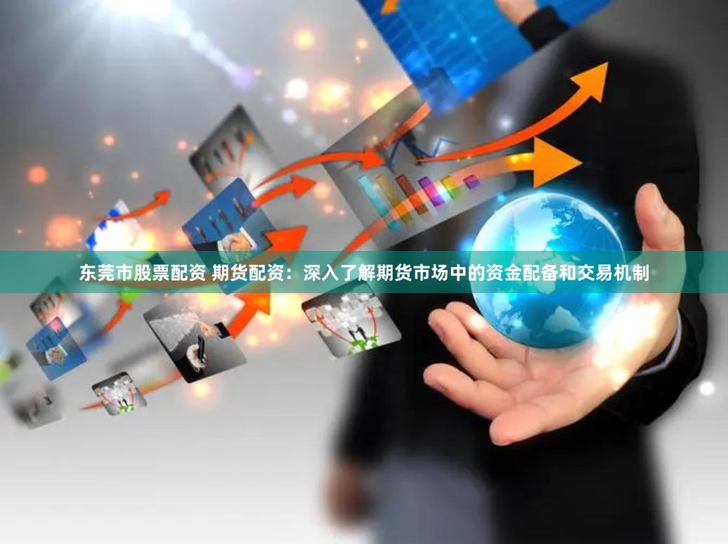 东莞市股票配资 期货配资：深入了解期货市场中的资金配备和交易机制
