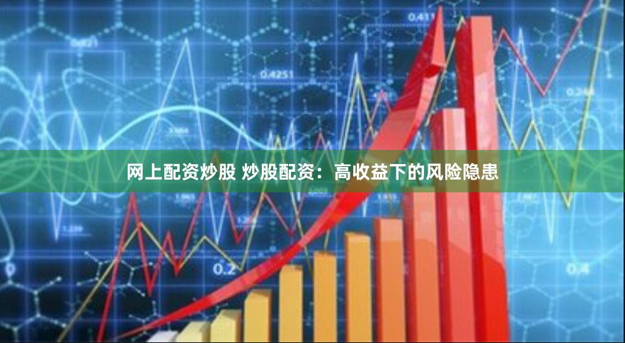 网上配资炒股 炒股配资：高收益下的风险隐患