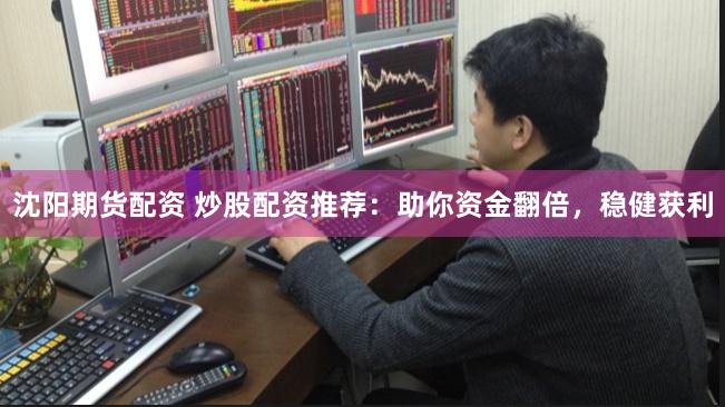 沈阳期货配资 炒股配资推荐：助你资金翻倍，稳健获利