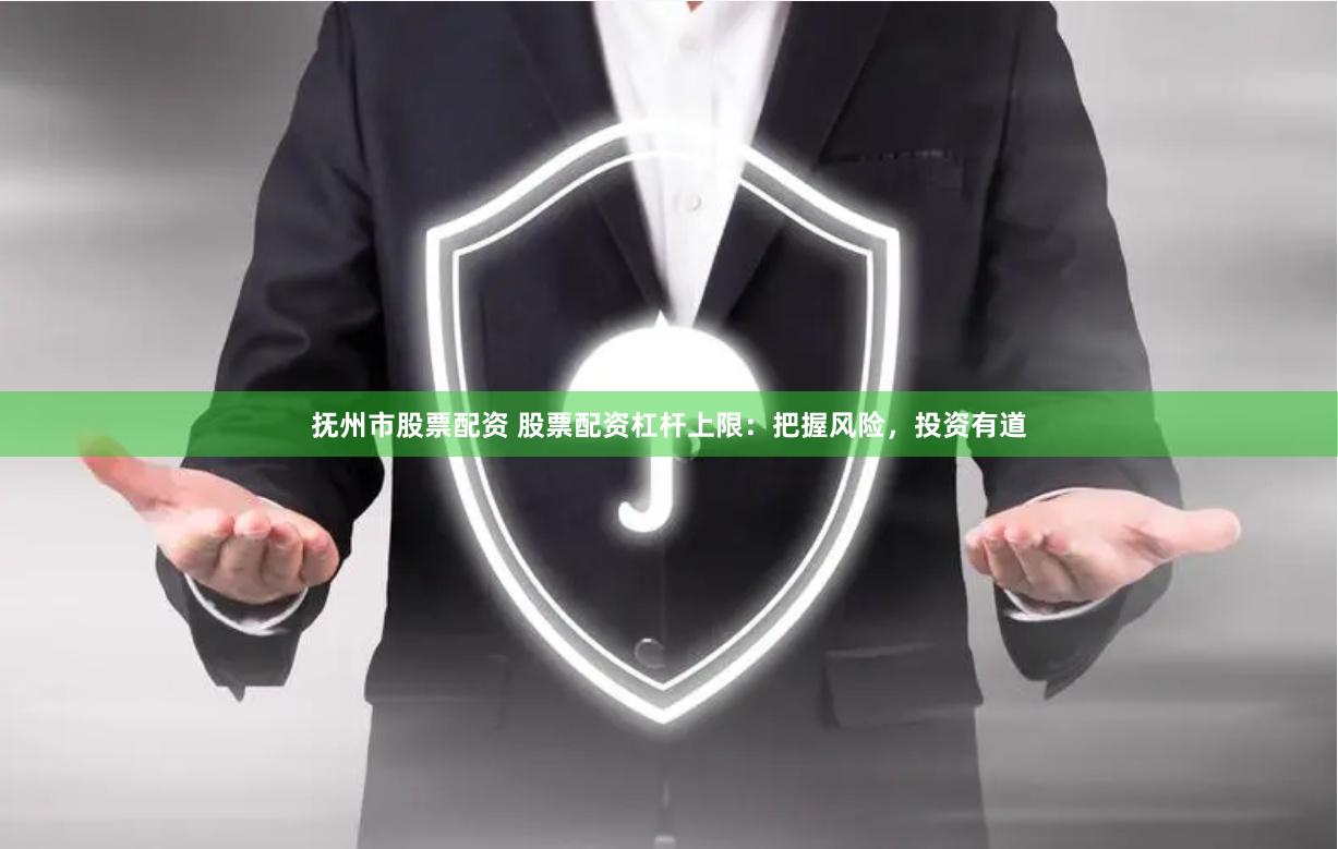 抚州市股票配资 股票配资杠杆上限：把握风险，投资有道