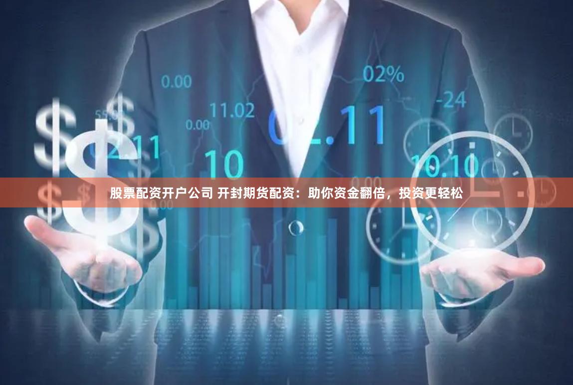 股票配资开户公司 开封期货配资：助你资金翻倍，投资更轻松