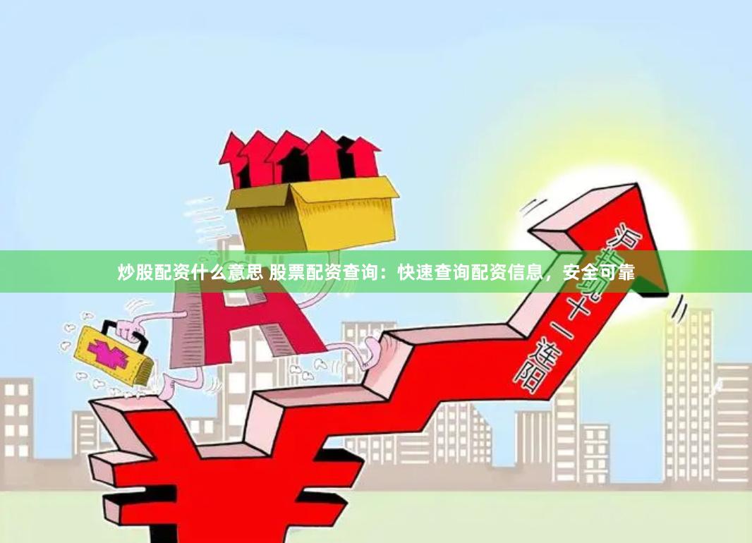 炒股配资什么意思 股票配资查询：快速查询配资信息，安全可靠