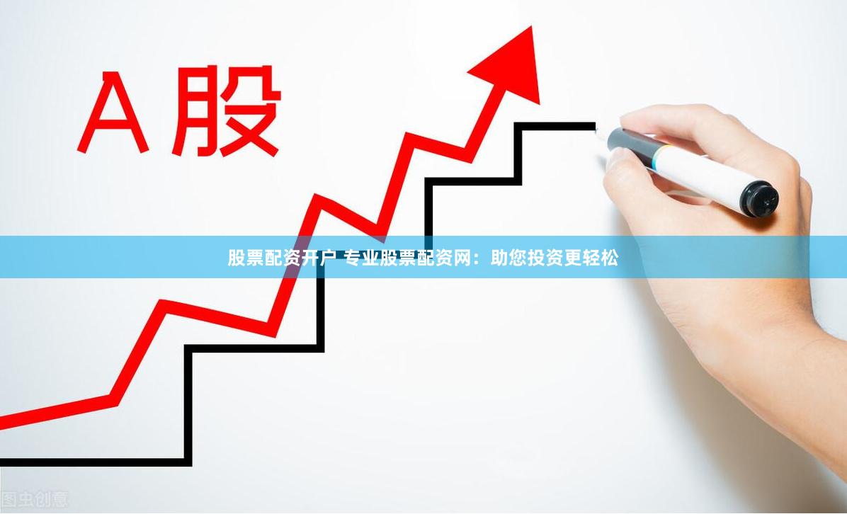 股票配资开户 专业股票配资网：助您投资更轻松