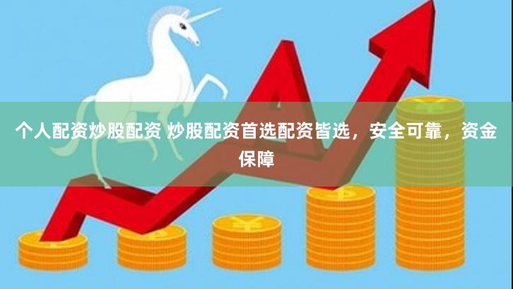 个人配资炒股配资 炒股配资首选配资皆选，安全可靠，资金保障