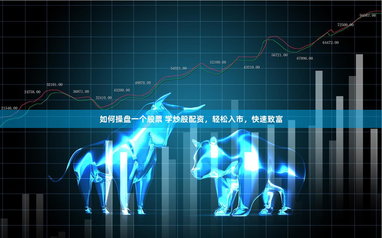 如何操盘一个股票 学炒股配资，轻松入市，快速致富
