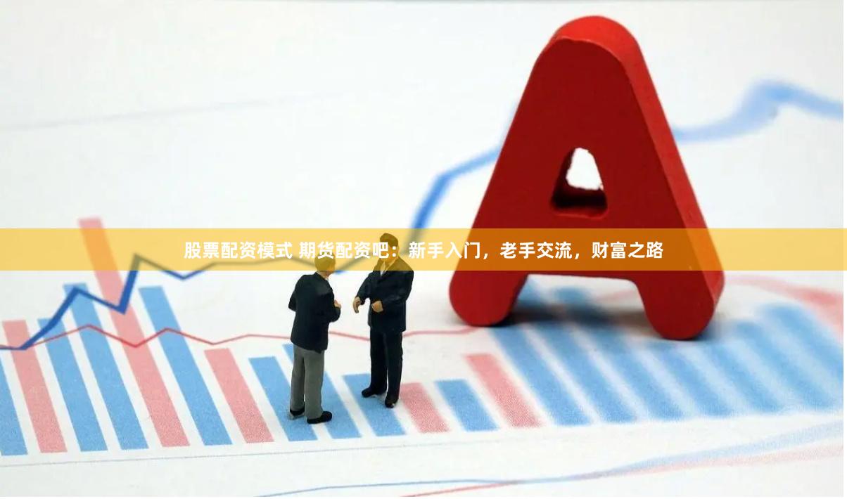 股票配资模式 期货配资吧：新手入门，老手交流，财富之路