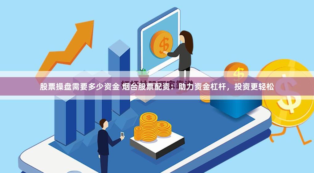 股票操盘需要多少资金 烟台股票配资：助力资金杠杆，投资更轻松