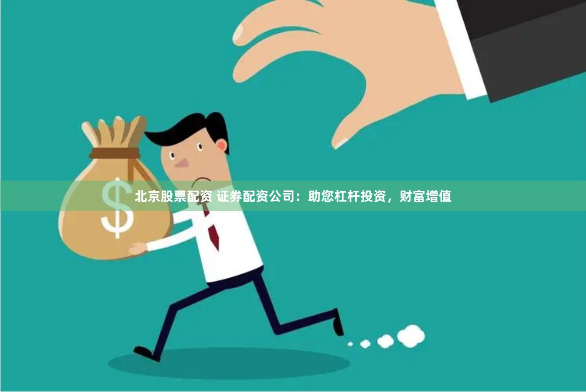 北京股票配资 证券配资公司：助您杠杆投资，财富增值