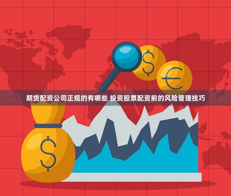 期货配资公司正规的有哪些 投资股票配资前的风险管理技巧