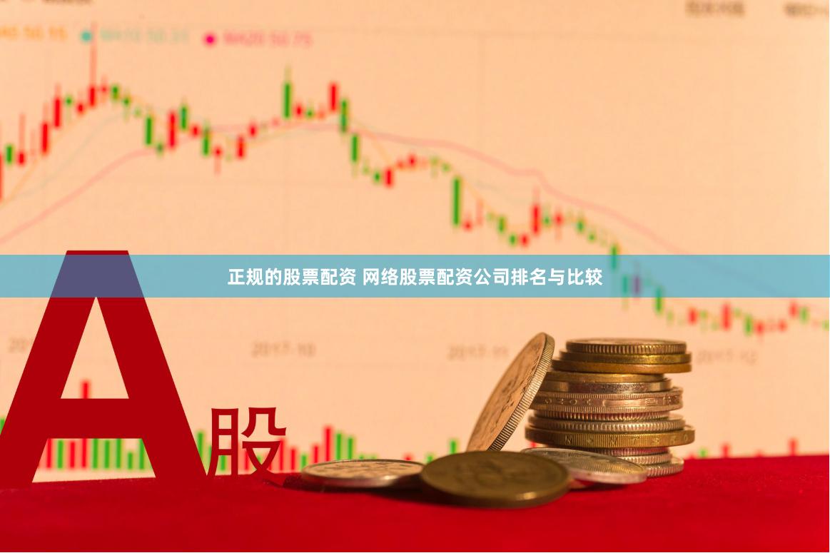 正规的股票配资 网络股票配资公司排名与比较