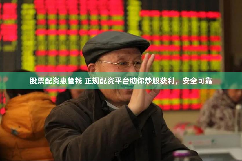 股票配资惠管钱 正规配资平台助你炒股获利，安全可靠