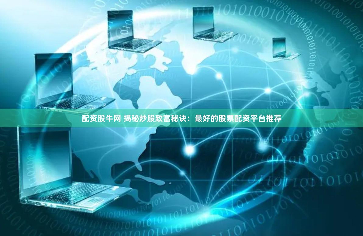配资股牛网 揭秘炒股致富秘诀：最好的股票配资平台推荐