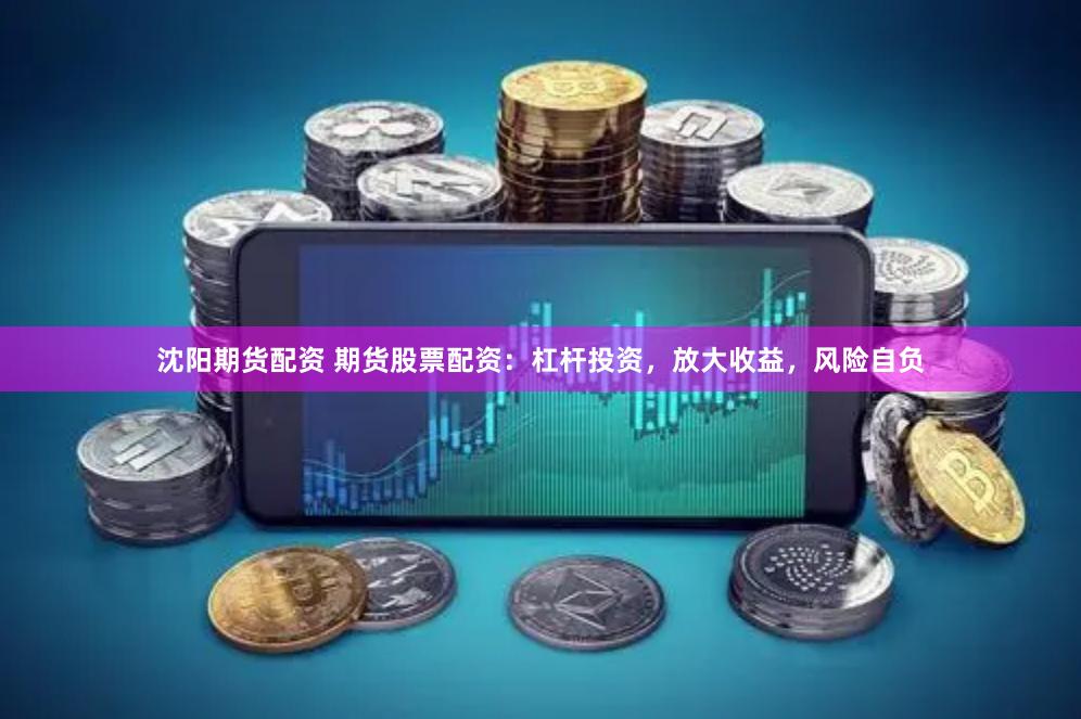 沈阳期货配资 期货股票配资：杠杆投资，放大收益，风险自负