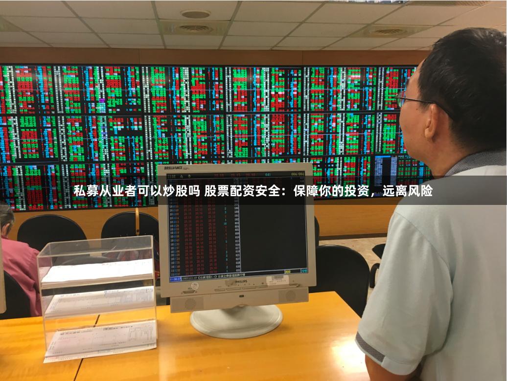 私募从业者可以炒股吗 股票配资安全：保障你的投资，远离风险