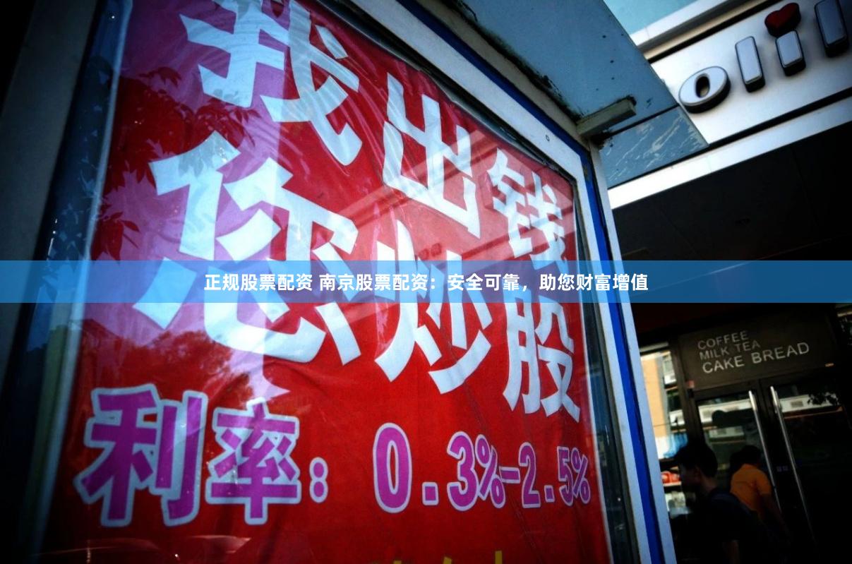 正规股票配资 南京股票配资：安全可靠，助您财富增值