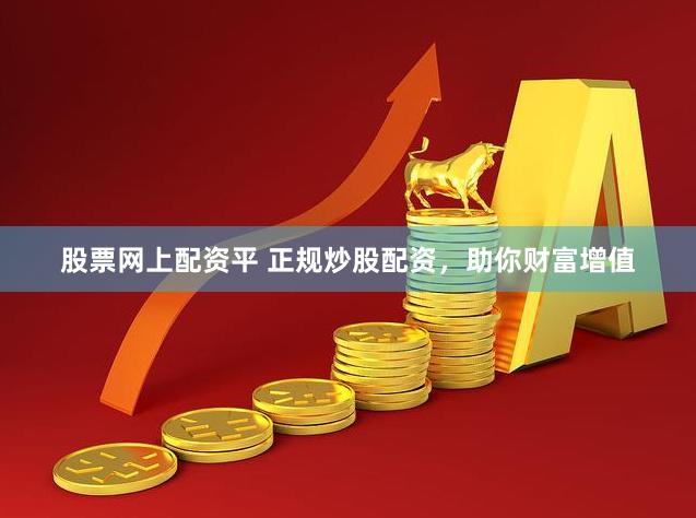 股票网上配资平 正规炒股配资，助你财富增值